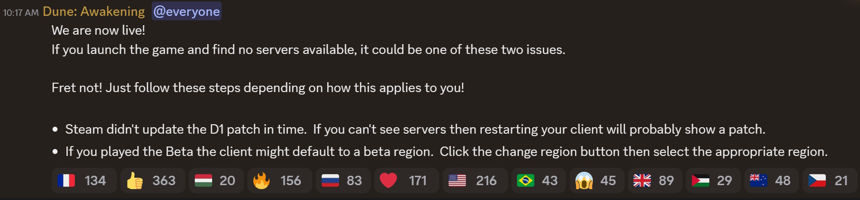 We are now live!If you launch the game and find no servers available, it could be one of these two issues. Fret not! Just follow these steps depending on how this applies to you!Steam didn't update the D1 patch in time. If you can't see servers then restarting your client will probably show a patch.,If you played the Beta the client might default to a beta region. Click the change region button then select the appropriate region.